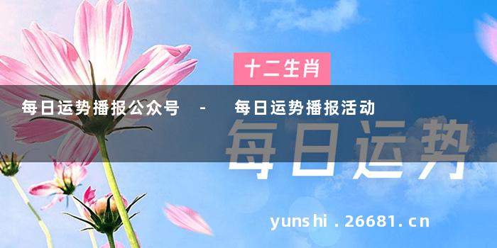 每日运势播报公众号 - 每日运势播报活动